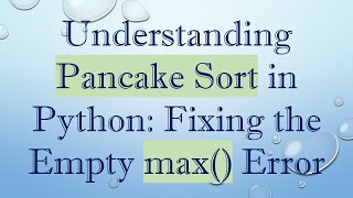 Understanding Pancake Sort in Python: Fixing the Empty max() Error