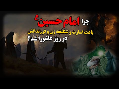چرا امام حسین ع باعث اسارت و شکنجه زن و فرزندانش در روز عاشورا شد