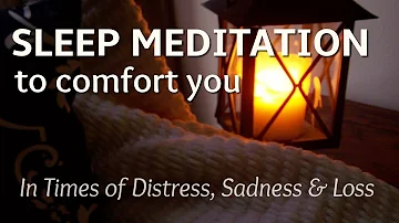 Sleep Meditation to Comfort You for Times of Distress, Sadness & Loss