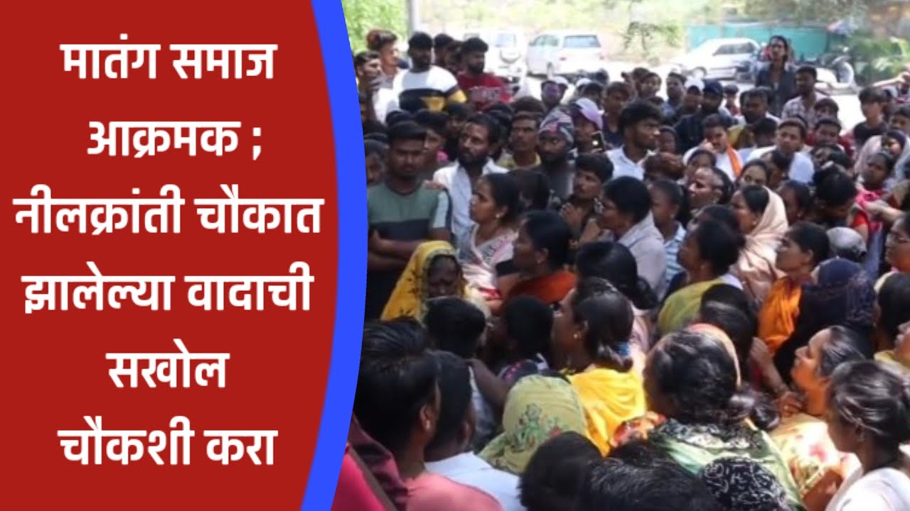 अहमदनगर - मातंग समाज आक्रमक ; नीलक्रांती चौकात झालेल्या वादाची सखोल चौकशी करा