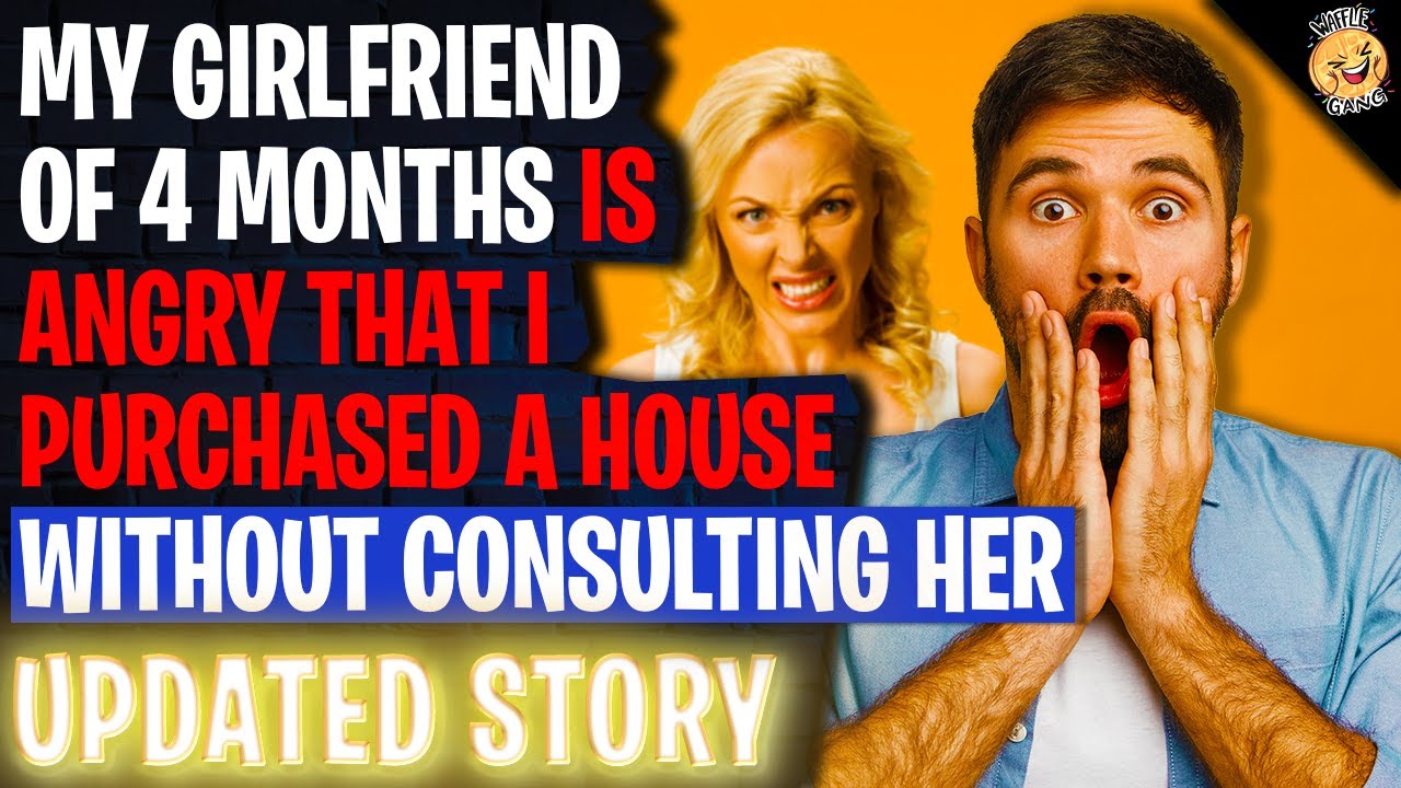 My Girlfriend Of 4 Months Is ANGRY I Purchased A House Without Consulting Her r/Relationships