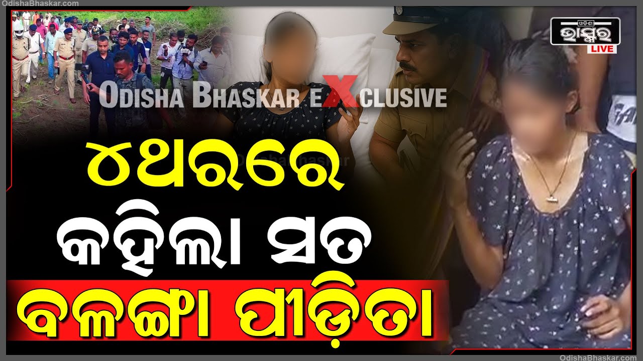 ଚାରି ଚାରି ଥର ବୟାନ ରେକର୍ଡ ପରେ ଶେଷରେ ଚାରି ଥରରେ ସତ କହିଲା ବଳଙ୍ଗା ପୀଡିତା