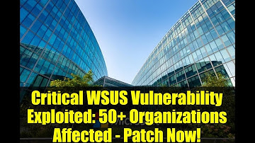 Critical WSUS Vulnerability Exploited: 50+ Organizations Affected - Patch Now!