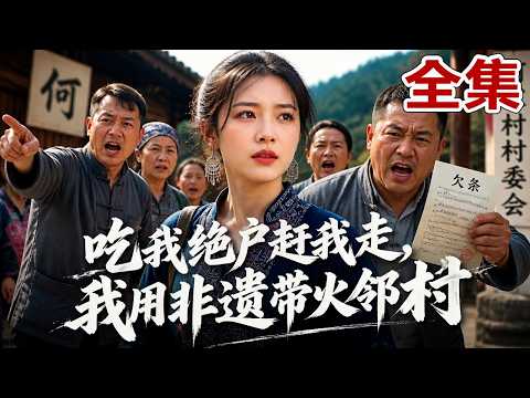 【全集】她苦心回村建设，叔叔却强占她房产，还联合全村把她赶走！她反手把邻村变成富得流油，当年赶走她的人悔疯了！
