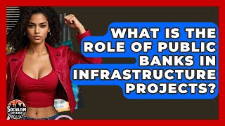 What Is The Role Of Public Banks In Infrastructure Projects? - Socialism Explained