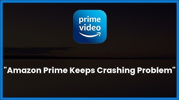 Amazon Prime Keeps Crashing Issue Android & Ios - 2023