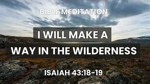 Isaiah 43:18-19 Bible Meditation - I will make a way in the wilderness. Anxiety and Worry Scripture
