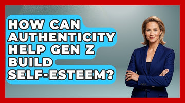 How Can Authenticity Help Gen Z Build Self-esteem? - Gen Z Unfiltered