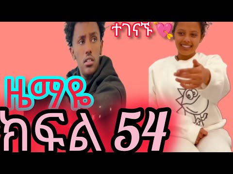 ዜማዬ ክፍል 54 ZEMAYE PART 54 ተገናኙ