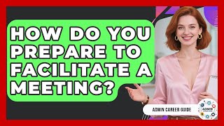 How Do You Prepare To Facilitate A Meeting? - Admin Career Guide