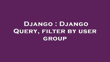 Django : Django Query, filter by user group