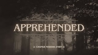 Apprehended: Change Makers (Part 2)