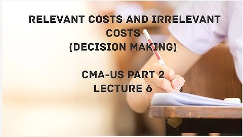 Relevant Costs vs Irrelevant Costs | Decision Making | CMA (US)-PART 2 Lec 6