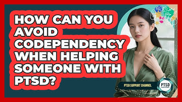 How Can You Avoid Codependency When Helping Someone With PTSD? - PTSD Support Channel