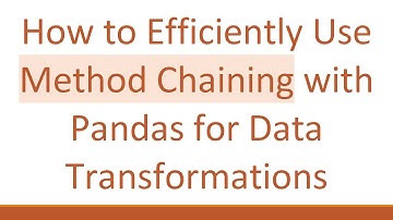 How to Efficiently Use Method Chaining with Pandas for Data Transformations