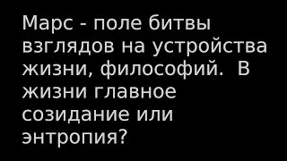 Марс - поле битвы взглядов на устройства жизни, философий.  В жизни главное созидание или энтропия?