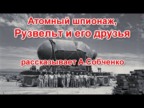 Атомный шпионаж, Рузвельт и его друзья - рассказывает Алексей Собченко