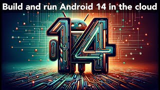 Build and run Android 14 in the cloud