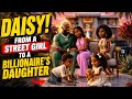 DAISY PART 3 | FROM A STREET GIRL TO A BILLIONAIRE’S DAUGHTER