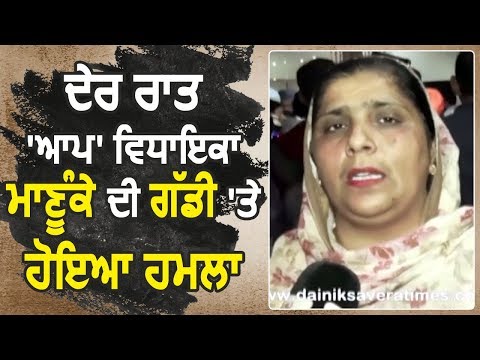 AAP की Jagraon से MLA Saravjit Kaur Manuke की गाड़ी पर देर रात हुआ हमला