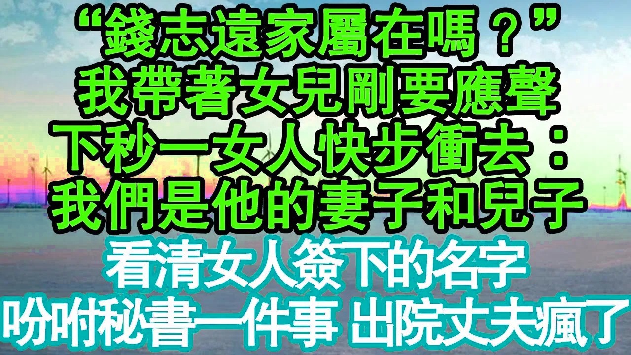 “錢志遠家屬在嗎？”我帶著女兒剛要應聲，下秒一女人快步衝去：我們是他的妻子和兒子，看清女人簽下的名字，吩咐秘書一件事 出院丈夫瘋了真情故事會|老年故事|情感需求|養老|家庭正能量