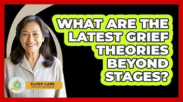 What Are The Latest Grief Theories Beyond Stages? - Elder Care Support Network