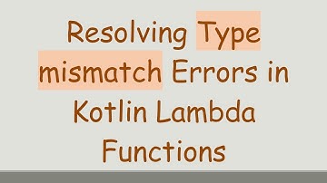 Resolving Type mismatch Errors in Kotlin Lambda Functions
