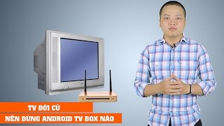 TV đời cũ nên mua Android TV BOX nào hợp lý?