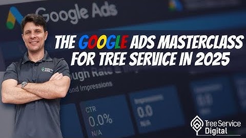 The Google Ads Masterclass for Tree Service in 2025
