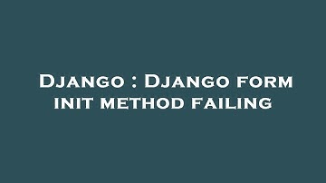Django : Django form init method failing
