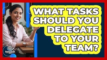 What Tasks Should You Delegate To Your Team?