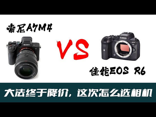 索尼A7M4和佳能EOS R6怎么选,我给你的分析「机道」No.176