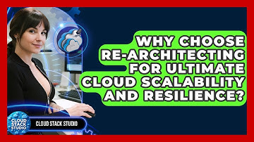 Why Choose Re-architecting For Ultimate Cloud Scalability And Resilience? - Cloud Stack Studio