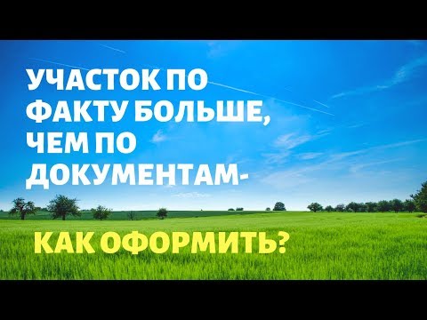 Участок по факту больше, чем по документам – что делать?  I 2019  I Межевание