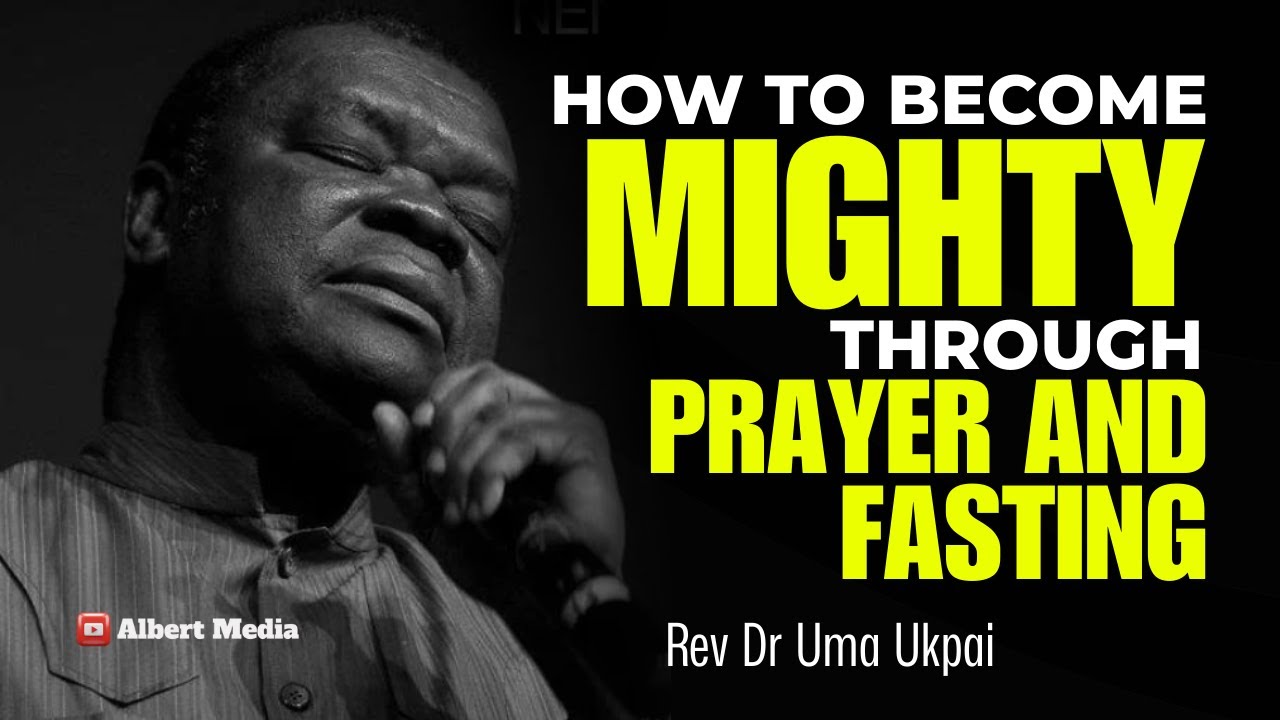 How To Become MIGHTY Through Prayer and Fasting - Rev Dr Uma Ukpai