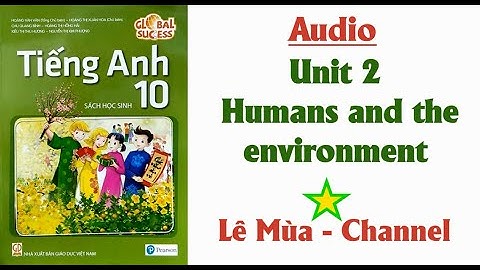Tiếng Anh 10 Global Success Unit 2 Humans and the environment   I Lê Mùa - Channel