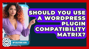 Should You Use A WordPress Plugin Compatibility Matrix? - WP Solutions Guru