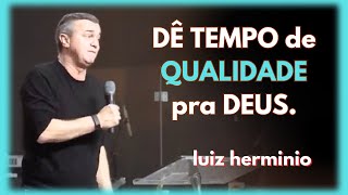 DÊ TEMPO de QUALIDADE pra DEUS. || Luiz hermínio