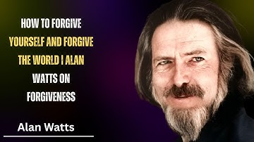 How to Forgive Yourself and forgive the world  Alan Watts on Forgiveness