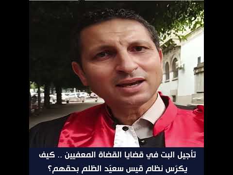 تأجيل البت في قضايا القضاة المعفيين كيف يكر س نظام قيس سعي د الظلم بحقهم