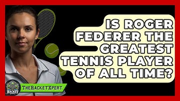 Is Roger Federer The Greatest Tennis Player Of All Time? - The Racket Xpert