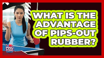 What Is The Advantage Of Pips-Out Rubber?