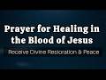 Prayer for Healing in the Blood of Jesus | Receive Divine Restoration &amp; Peace