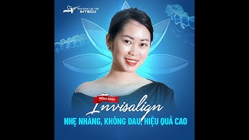 Thay Đổi Thế Nào Sau 8 Tháng Niềng Răng INVISALIGN | Nha Khoa Lạc Việt Intech