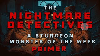 The Nightmare Detectives - A Sturgeon Monster Of The Week Primer