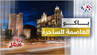 معلومات مدهشة عن مدينة باكو .. عاصمة أذربيجان الساحرة