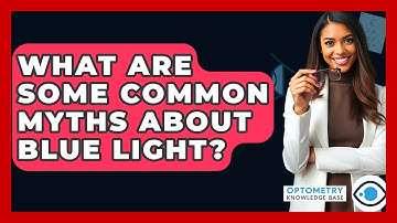 What Are Some Common Myths About Blue Light? - Optometry Knowledge Base