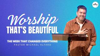 WORSHIP THAT'S BEAUTIFUL | The Week That Changed Everything Series | Pastor Michael Alfaro