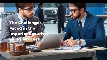 The Challenges Faced in the Importer Security Filing  Process