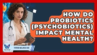 How Do Probiotics (Psychobiotics) Impact Mental Health? - Thyroid Wellness Hub